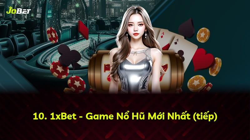 10. 1xBet - Game Nổ Hũ Mới Nhất (tiếp)