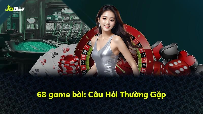 68 game bài: Câu Hỏi Thường Gặp
