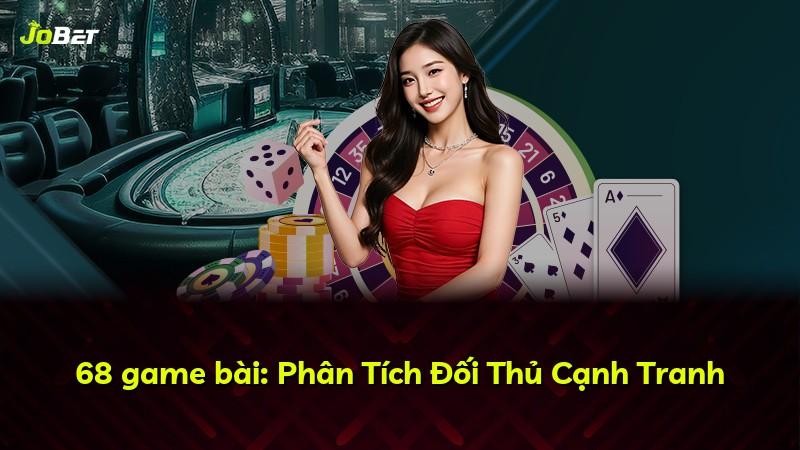 68 game bài: Phân Tích Đối Thủ Cạnh Tranh