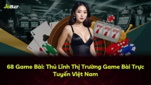 68 Game Bài: Thủ Lĩnh Thị Trường Game Bài Trực Tuyến Việt Nam