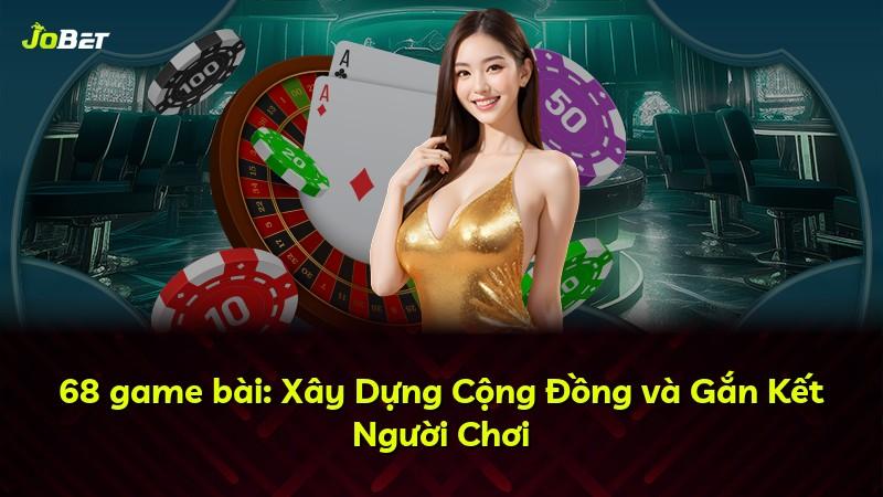 68 game bài: Xây Dựng Cộng Đồng và Gắn Kết Người Chơi