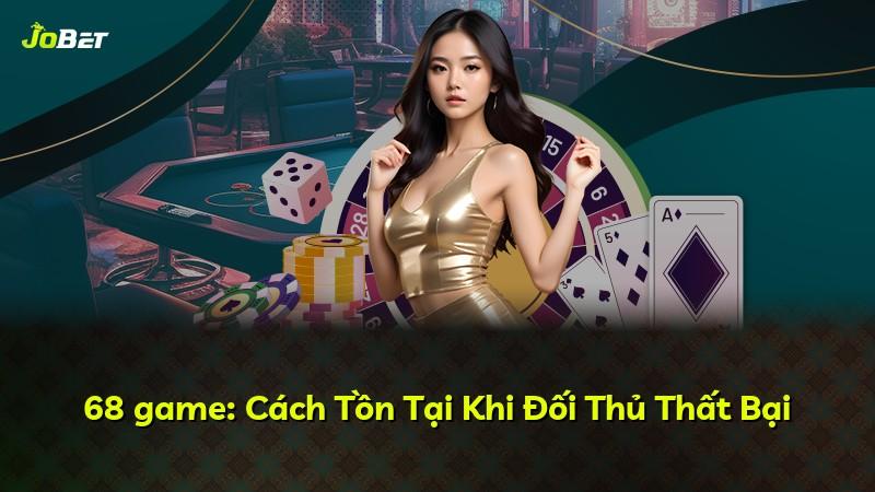 68 game: Cách Tồn Tại Khi Đối Thủ Thất Bại