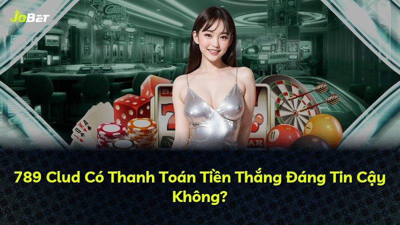 789 Clud Có Thanh Toán Tiền Thắng Đáng Tin Cậy Không?