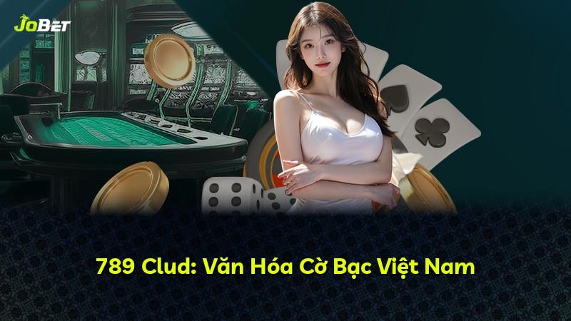 789 Clud: Văn Hóa Cờ Bạc Việt Nam