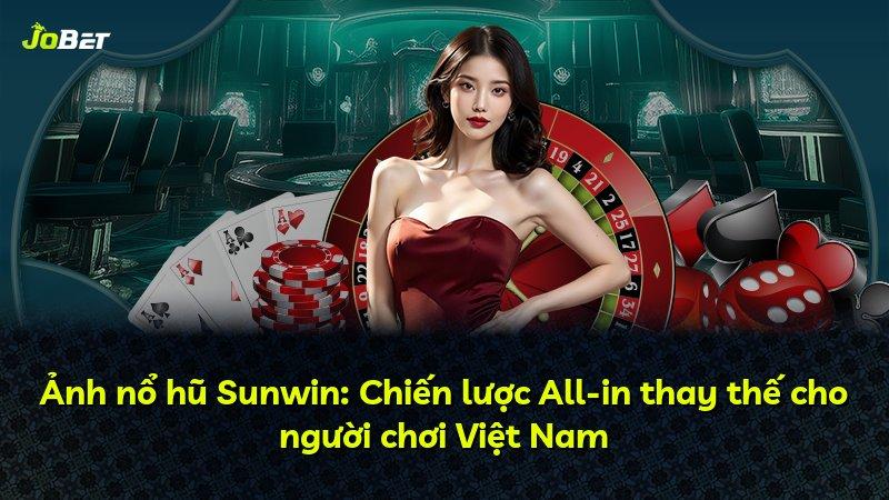 Ảnh nổ hũ Sunwin: Chiến lược All-in thay thế cho người chơi Việt Nam