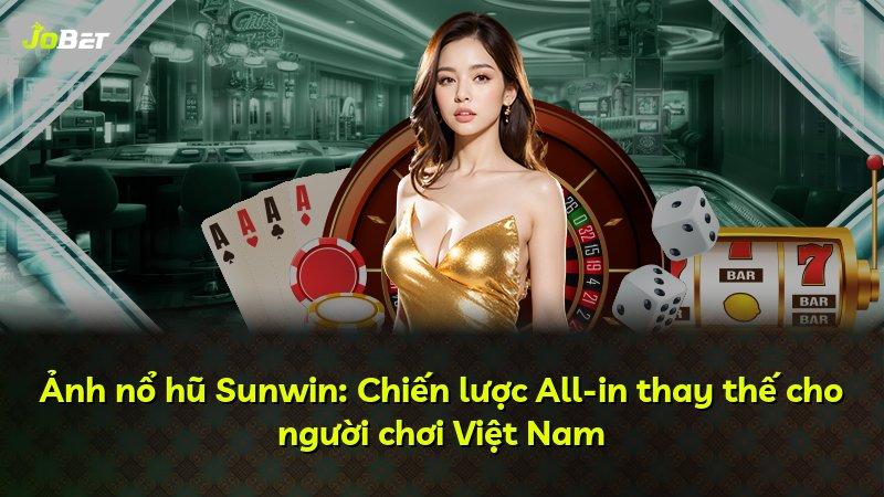 Ảnh nổ hũ Sunwin: Chiến lược All-in thay thế cho người chơi Việt Nam