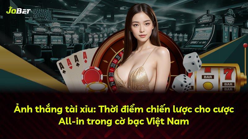 Ảnh thắng tài xỉu: Thời điểm chiến lược cho cược All-in trong cờ bạc Việt Nam