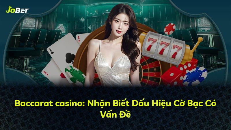 Baccarat casino: Nhận Biết Dấu Hiệu Cờ Bạc Có Vấn Đề