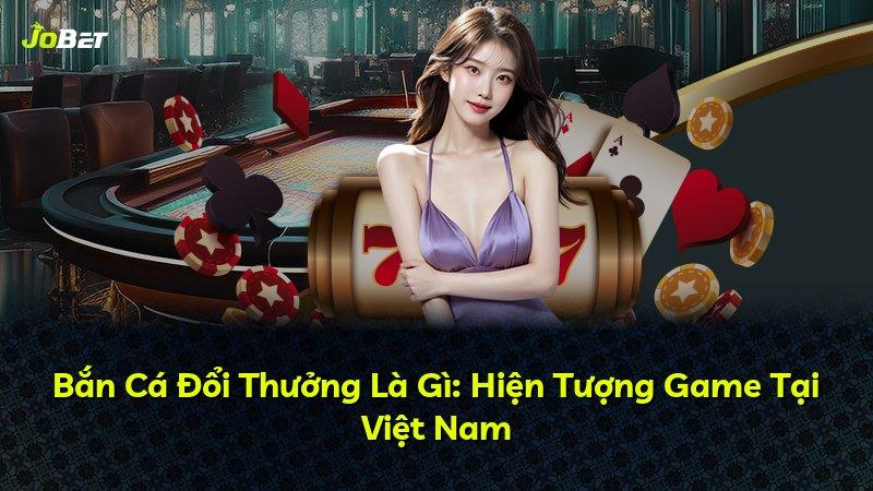 Bắn Cá Đổi Thưởng Là Gì: Hiện Tượng Game Tại Việt Nam