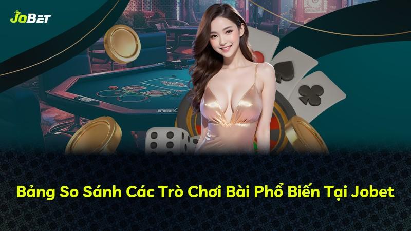 Bảng So Sánh Các Trò Chơi Bài Phổ Biến Tại Jobet