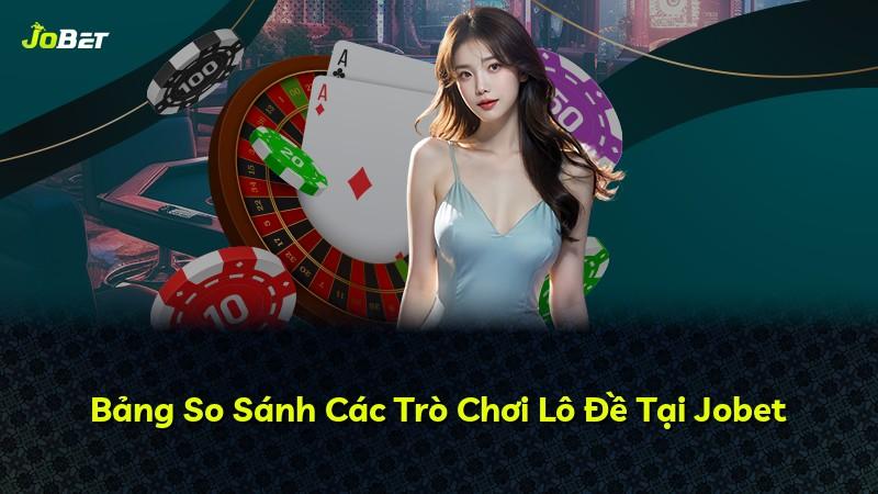 Bảng So Sánh Các Trò Chơi Lô Đề Tại Jobet