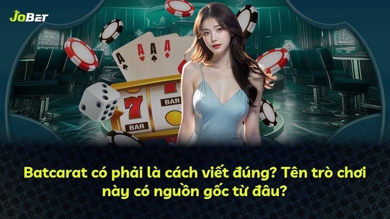 Batcarat có phải là cách viết đúng? Tên trò chơi này có nguồn gốc từ đâu?