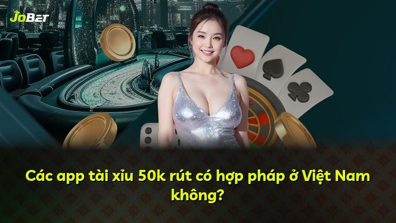 Các app tài xỉu 50k rút có hợp pháp ở Việt Nam không?