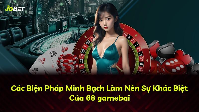 Các Biện Pháp Minh Bạch Làm Nên Sự Khác Biệt Của 68 gamebai