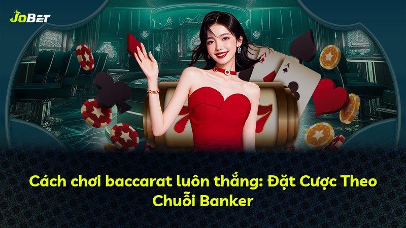 Cách chơi baccarat luôn thắng: Đặt Cược Theo Chuỗi Banker