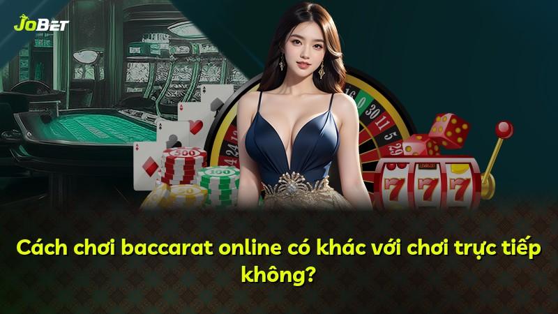 Cách chơi baccarat online có khác với chơi trực tiếp không?