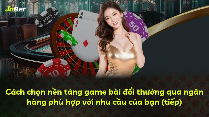 Cách chọn nền tảng game bài đổi thưởng qua ngân hàng phù hợp với nhu cầu của bạn (tiếp)