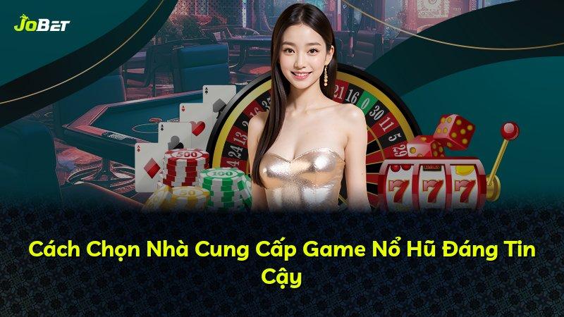 Cách Chọn Nhà Cung Cấp Game Nổ Hũ Đáng Tin Cậy