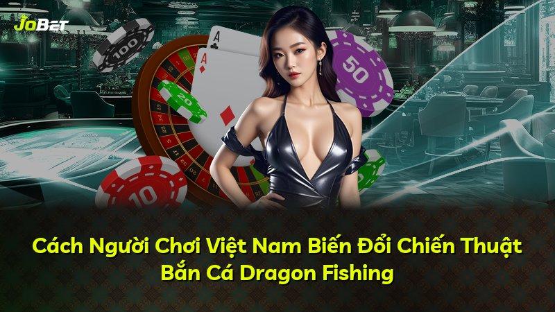 Cách Người Chơi Việt Nam Biến Đổi Chiến Thuật Bắn Cá Dragon Fishing