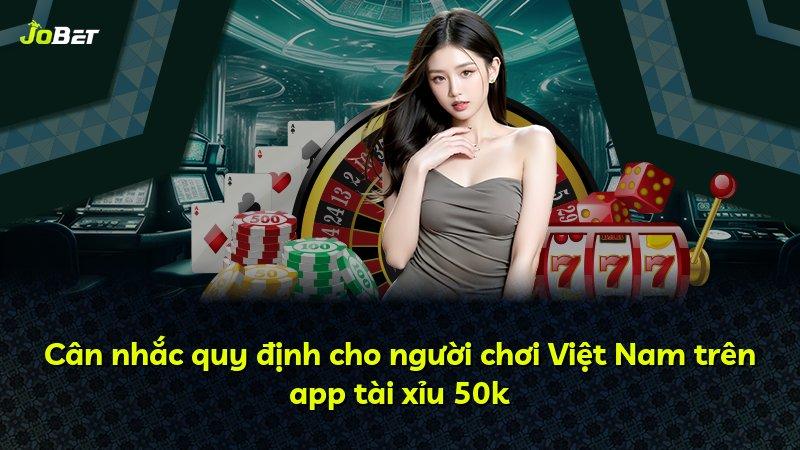 Cân nhắc quy định cho người chơi Việt Nam trên app tài xỉu 50k