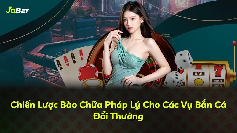 Chiến Lược Bào Chữa Pháp Lý Cho Các Vụ Bắn Cá Đổi Thưởng