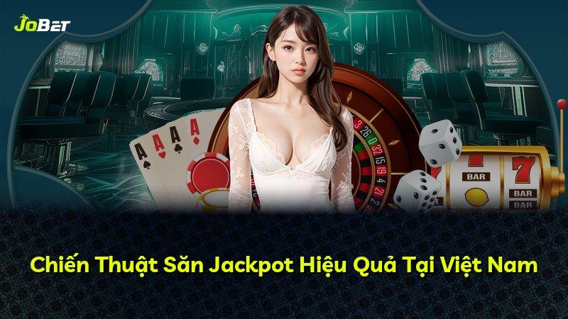 Chiến Thuật Săn Jackpot Hiệu Quả Tại Việt Nam