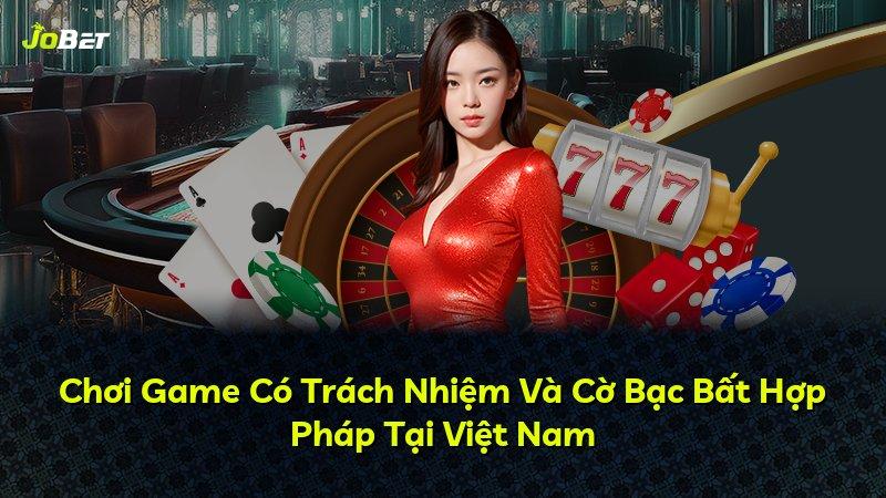 Chơi Game Có Trách Nhiệm Và Cờ Bạc Bất Hợp Pháp Tại Việt Nam