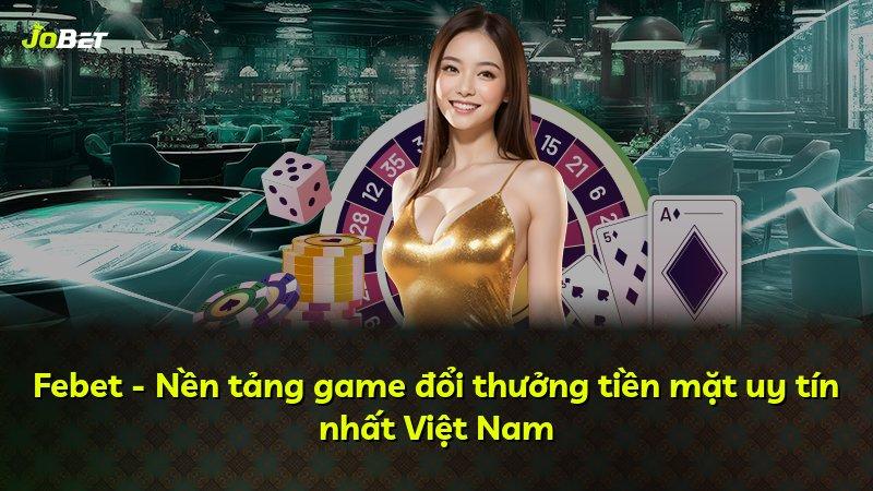 Febet - Nền tảng game đổi thưởng tiền mặt uy tín nhất Việt Nam
