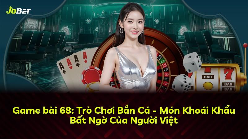 Game bài 68: Trò Chơi Bắn Cá - Món Khoái Khẩu Bất Ngờ Của Người Việt