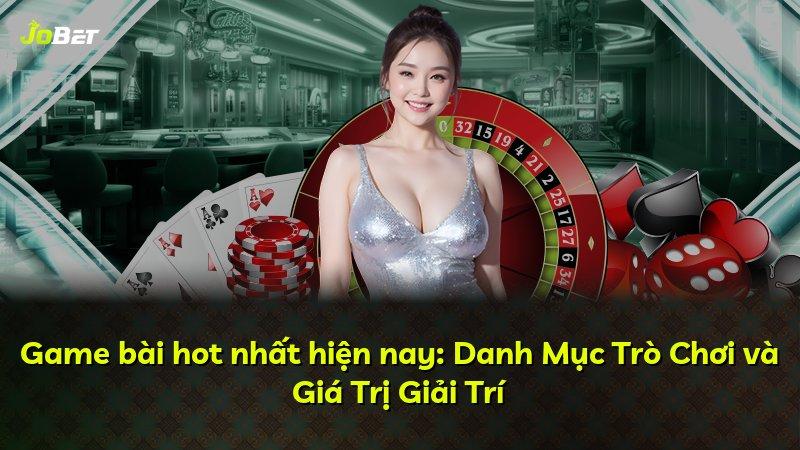 Game bài hot nhất hiện nay: Danh Mục Trò Chơi và Giá Trị Giải Trí