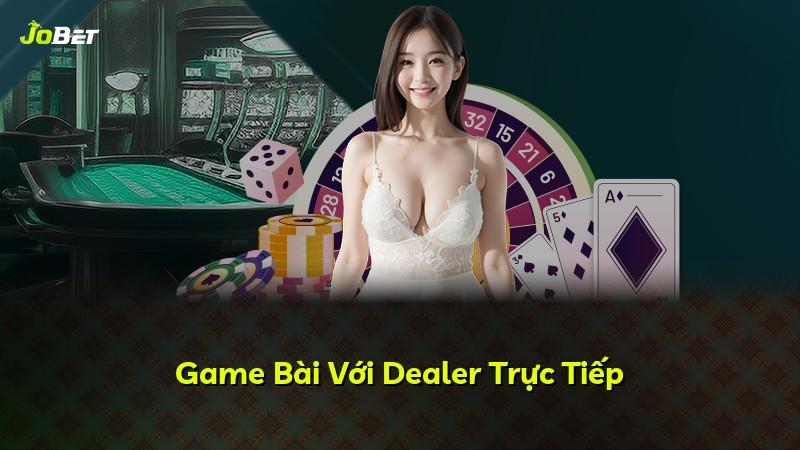 Game Bài Với Dealer Trực Tiếp