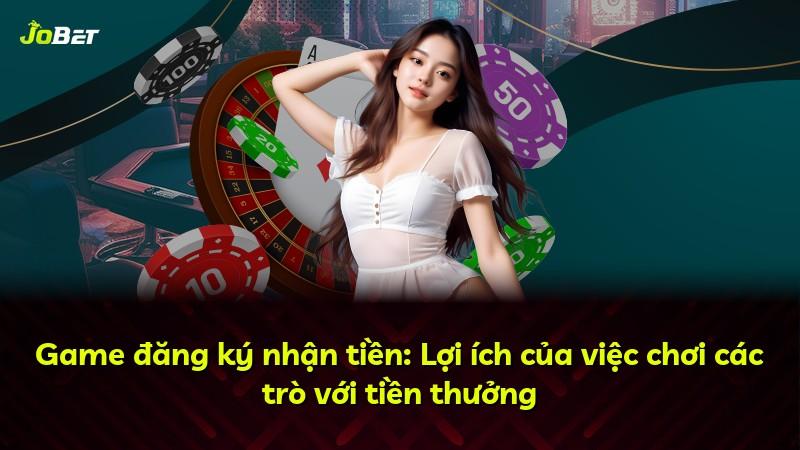 Game đăng ký nhận tiền: Lợi ích của việc chơi các trò với tiền thưởng