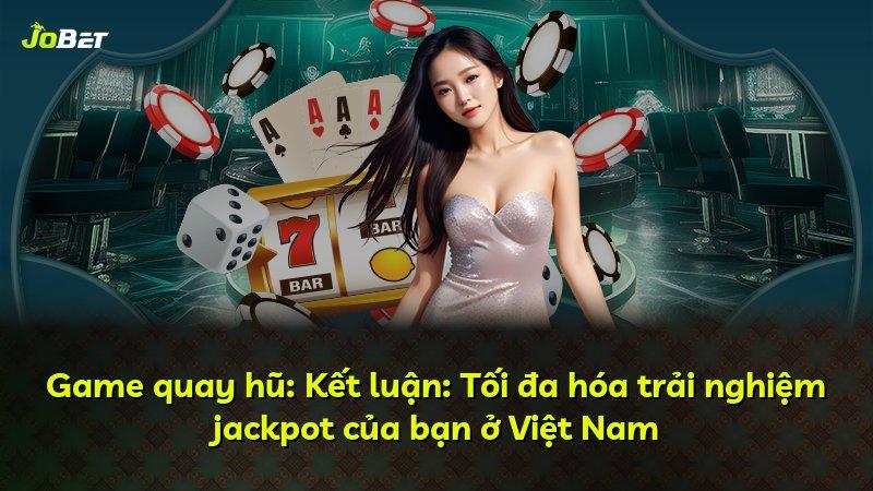 Game quay hũ: Kết luận: Tối đa hóa trải nghiệm jackpot của bạn ở Việt Nam
