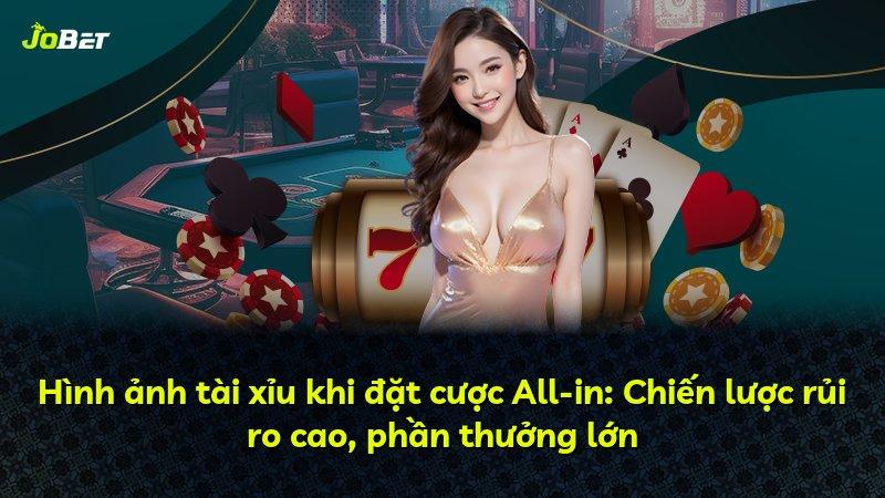 Hình ảnh tài xỉu khi đặt cược All-in: Chiến lược rủi ro cao, phần thưởng lớn