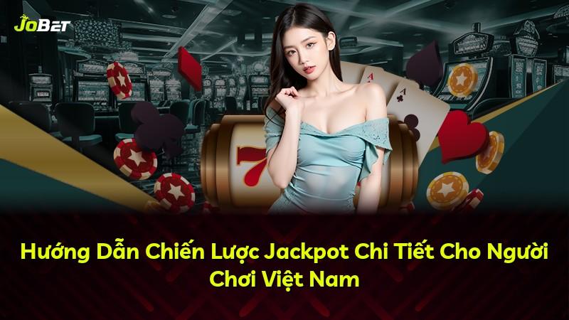 Hướng Dẫn Chiến Lược Jackpot Chi Tiết Cho Người Chơi Việt Nam