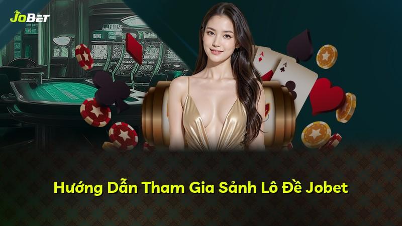 Hướng Dẫn Tham Gia Sảnh Lô Đề Jobet