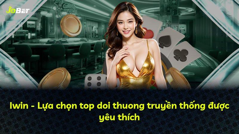 Iwin - Lựa chọn top doi thuong truyền thống được yêu thích
