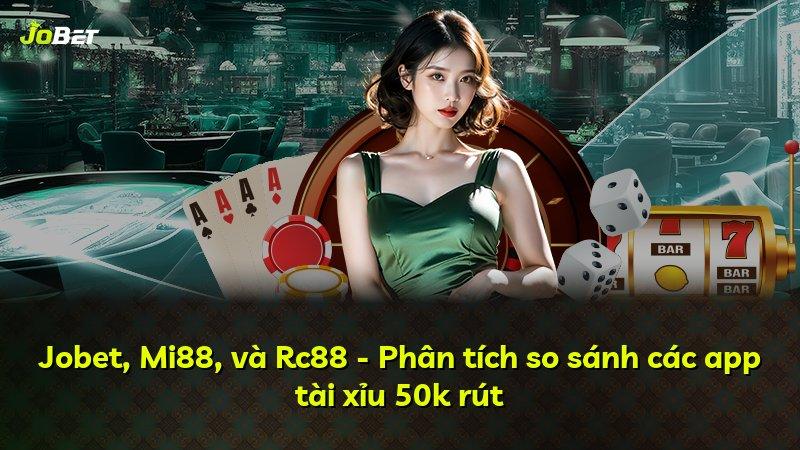 Jobet, Mi88, và Rc88 - Phân tích so sánh các app tài xỉu 50k rút