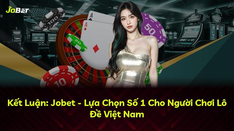 Kết Luận: Jobet - Lựa Chọn Số 1 Cho Người Chơi Lô Đề Việt Nam