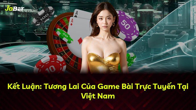 Kết Luận: Tương Lai Của Game Bài Trực Tuyến Tại Việt Nam