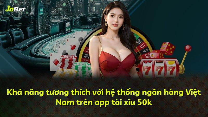 Khả năng tương thích với hệ thống ngân hàng Việt Nam trên app tài xỉu 50k