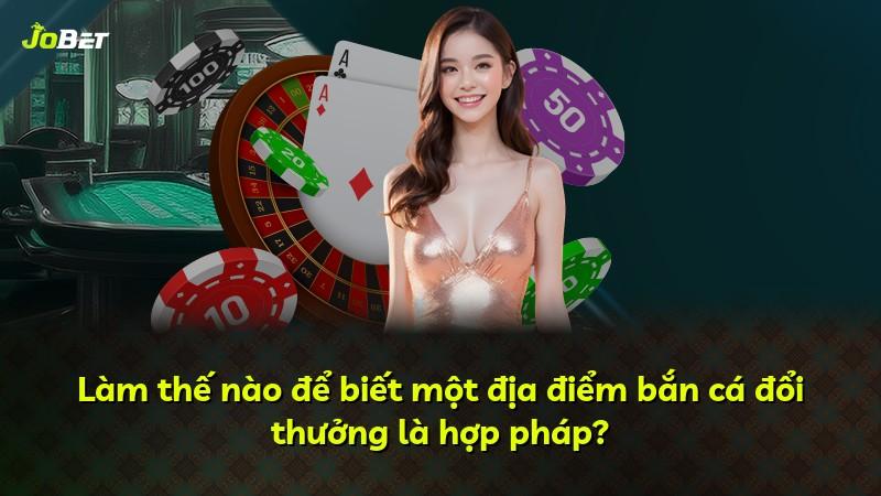 Làm thế nào để biết một địa điểm bắn cá đổi thưởng là hợp pháp?