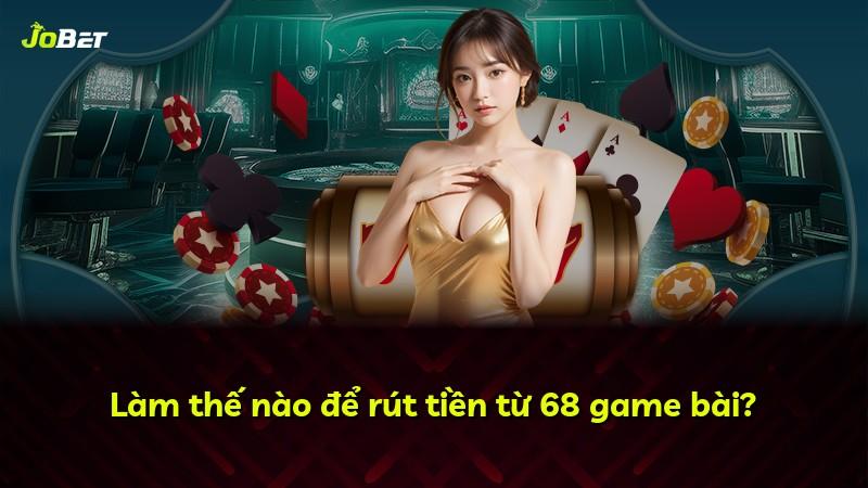 Làm thế nào để rút tiền từ 68 game bài?