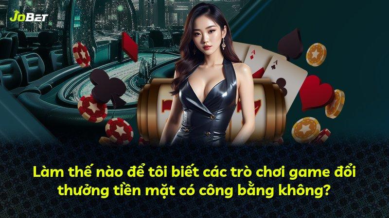 Làm thế nào để tôi biết các trò chơi game đổi thưởng tiền mặt có công bằng không?