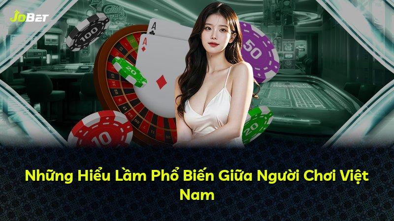 Những Hiểu Lầm Phổ Biến Giữa Người Chơi Việt Nam