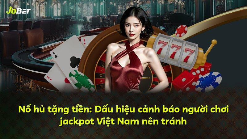 Nổ hủ tặng tiền: Dấu hiệu cảnh báo người chơi jackpot Việt Nam nên tránh