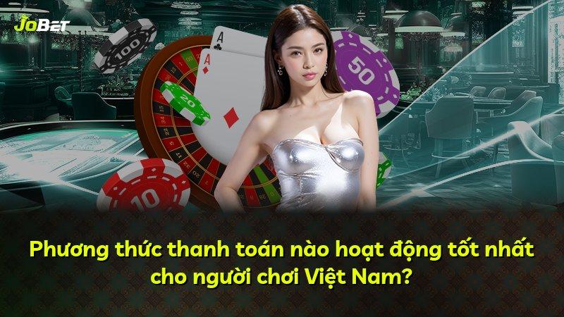 Phương thức thanh toán nào hoạt động tốt nhất cho người chơi Việt Nam?
