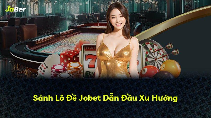 Sảnh Lô Đề Jobet Dẫn Đầu Xu Hướng