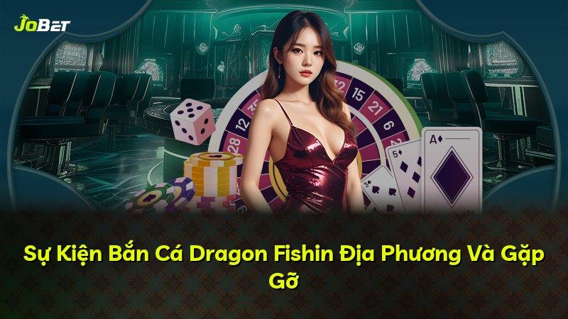 Sự Kiện Bắn Cá Dragon Fishin Địa Phương Và Gặp Gỡ