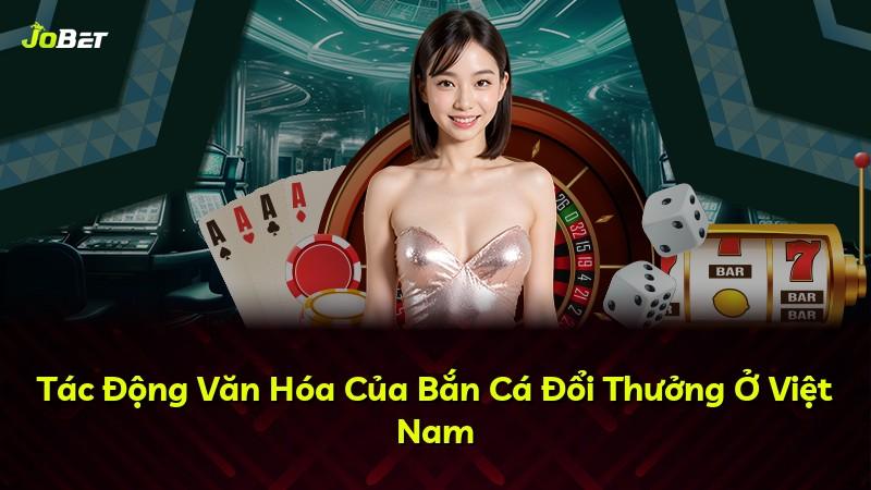 Tác Động Văn Hóa Của Bắn Cá Đổi Thưởng Ở Việt Nam